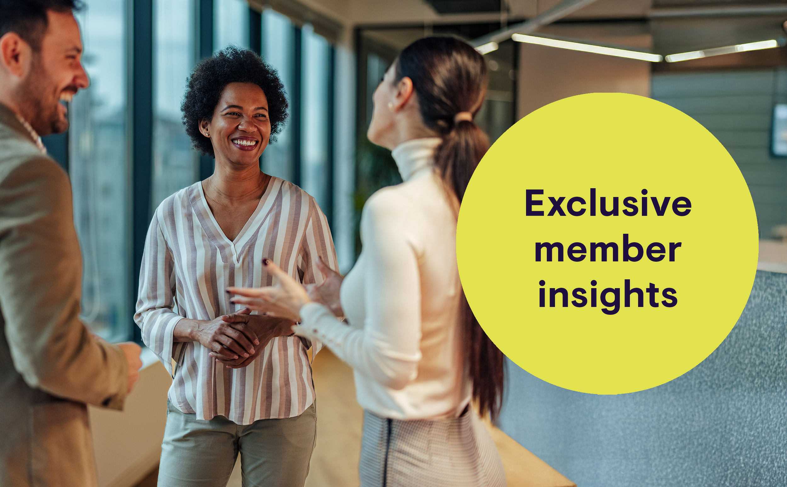 image of 3 co-workers talking and laughing with message of Exclusive Member Insights over yellow circle